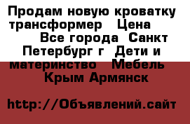 Продам новую кроватку-трансформер › Цена ­ 6 000 - Все города, Санкт-Петербург г. Дети и материнство » Мебель   . Крым,Армянск